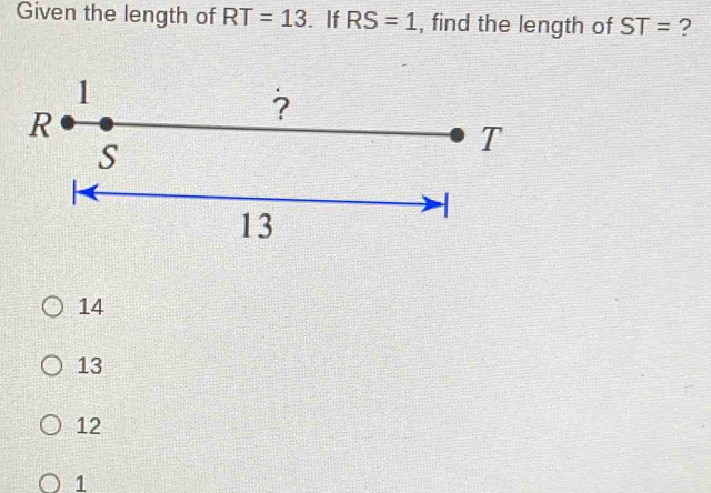 Given the length of RT=13. If RS=1 , find the length of ST= ?
14
13
12
1