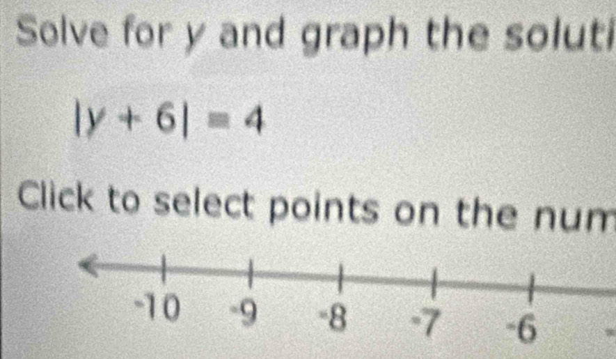 Solve for y and graph the soluti
|y+6|=4
Click to select points on the num