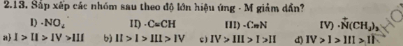 Sắp xếp các nhóm sau theo độ lớn hiệu ứng - M giảm dần?
1) · NO_4 1I) · C=CH (II)-C_nN [V)· N(CH_2)_3
a I>II>IV>III b) II>I>III>IV c) IV>III>I>II d) IV>I>III>II