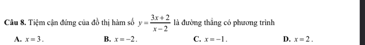 Tiệm cận đứng của đồ thị hàm số y= (3x+2)/x-2  là đường thẳng có phương trình
A. x=3. B. x=-2. C. x=-1. D. x=2.