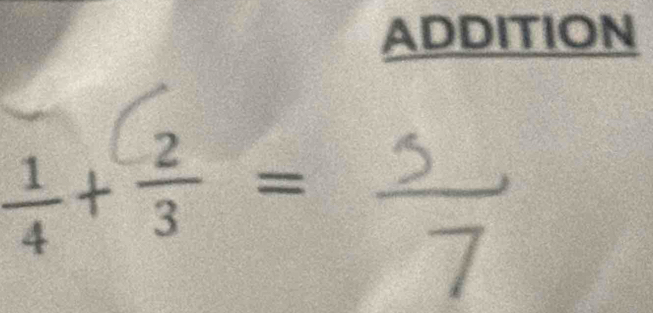 ADDITION
 1/4 + 2/3 = 5