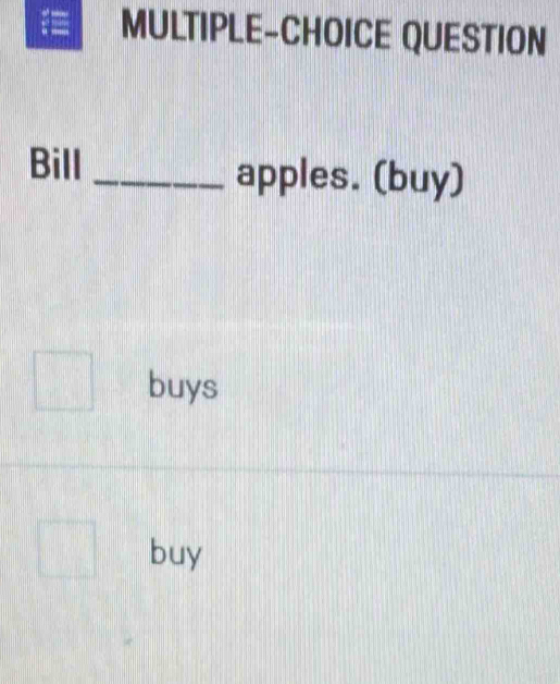 MULTIPLE-CHOICE QUESTION
Bill _apples. (buy)
buys
buy