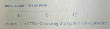 DRAG & DROP THE ANSWER
4π 8 12
Note: Use CTRL+D to drag the option via keyboard