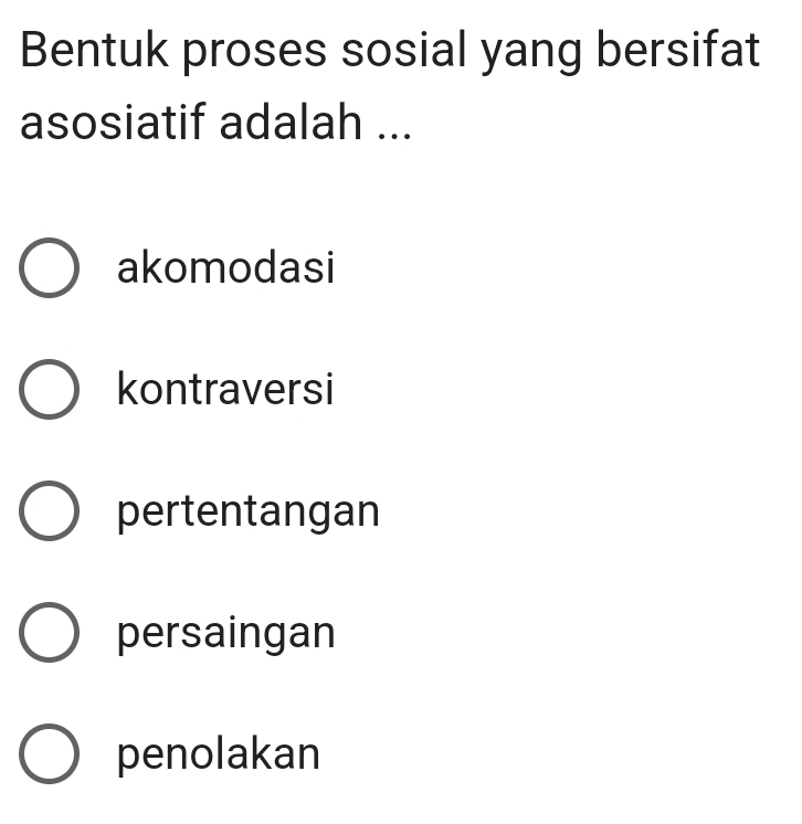 Bentuk proses sosial yang bersifat
asosiatif adalah ...
akomodasi
kontraversi
pertentangan
persaingan
penolakan