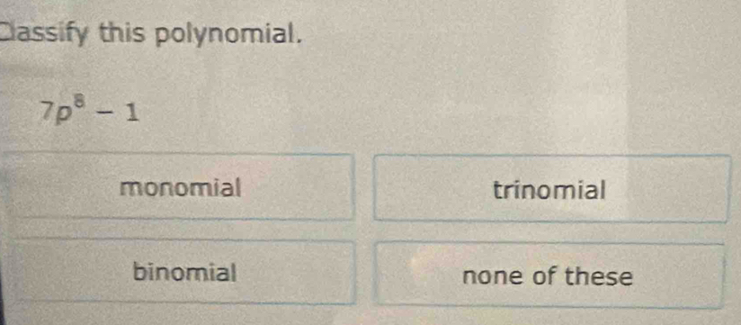 Cassify this polynomial.
7p^8-1
monomial trinomial
binomial none of these