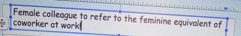 Female colleague to refer to the feminine equivalent of 
coworker at work!