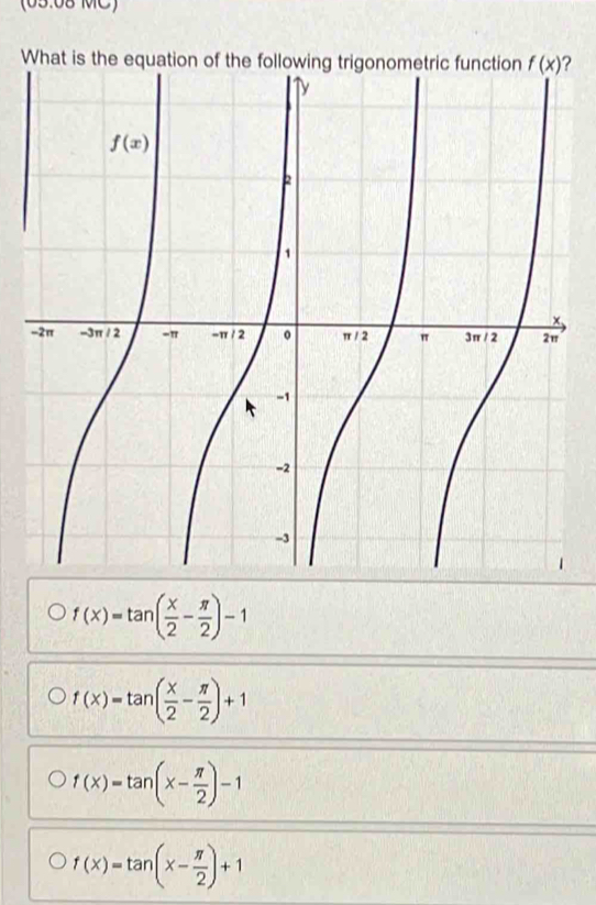 (05:08 MC)
W?
f(x)=tan ( x/2 - π /2 )-1
f(x)=tan ( x/2 - π /2 )+1
f(x)=tan (x- π /2 )-1
f(x)=tan (x- π /2 )+1