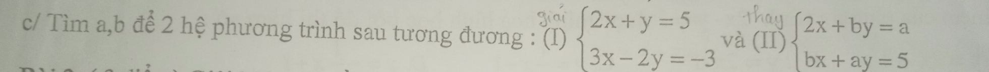 c/ Tìm a, b để 2 hệ phương trình sau tương đương : (I) beginarrayl 2x+y=5 3x-2y=-3endarray. và (II) beginarrayl 2x+by=a bx+ay=5endarray.