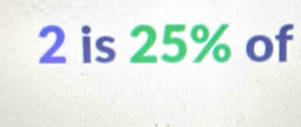 2 is 25% of