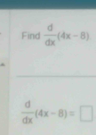 Find  d/dx (4x-8)
 d/dx (4x-8)=□