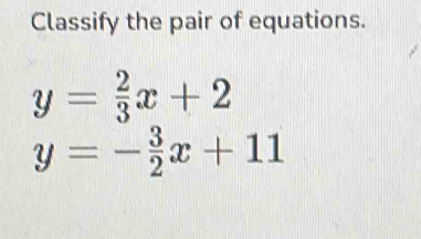 Classify the pair of equations.
y= 2/3 x+2
y=- 3/2 x+11