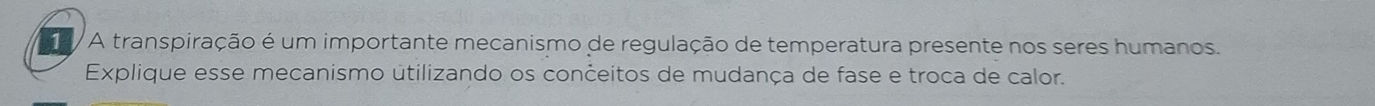 A transpiração é um importante mecanismo de regulação de temperatura presente nos seres humanos. 
Explique esse mecanismo utilizando os cončeitos de mudança de fase e troca de calor.