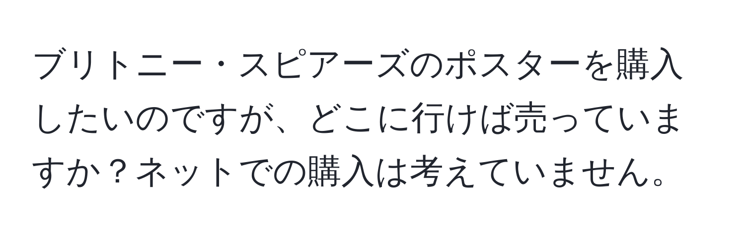 ブリトニー・スピアーズのポスターを購入したいのですが、どこに行けば売っていますか？ネットでの購入は考えていません。