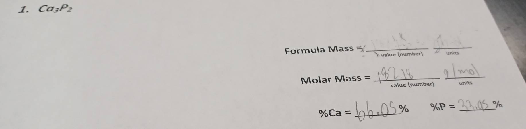 Ca_3P_2
Formula Mass =(_ 
_ 
Ávalue (number) 
Molar Mass =_ 
_ 
value (number) units
%
% Ca= _
% % P= _