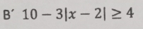 B' 10-3|x-2|≥ 4