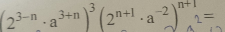 (2^(3-n)· a^(3+n))^3(2^(n+1)· a^(-2))^n+12=