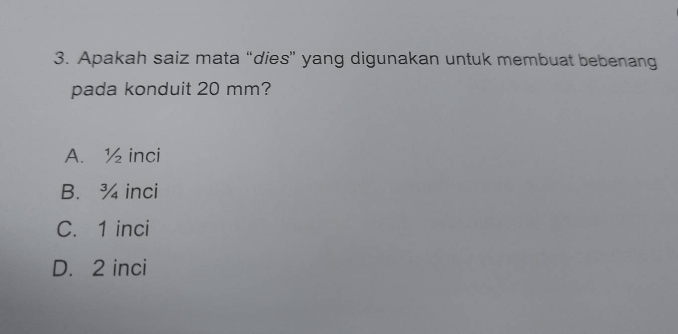 Apakah saiz mata “dies” yang digunakan untuk membuat bebenang
pada konduit 20 mm?
A. ½ inci
B. ¾ inci
C. 1 inci
D. 2 inci