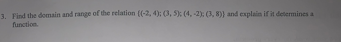 Find the domain and range of the relation  (-2,4);(3,5);(4,-2);(3,8) and explain if it determines a 
function.