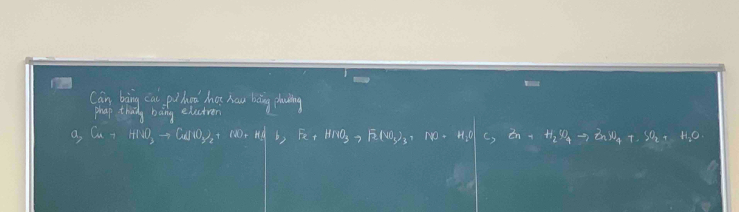 Can bàng cal pihou hot hau bāng plaing
phap thang bang exectron
a, Cu+HNO_3to Cu(O_3)_2+NO+H_2Brto Fe(NO_3)_3+NO+H_2O]C, Zn+H_2SO_4to ZnSnX_4+SO_2+H_2O