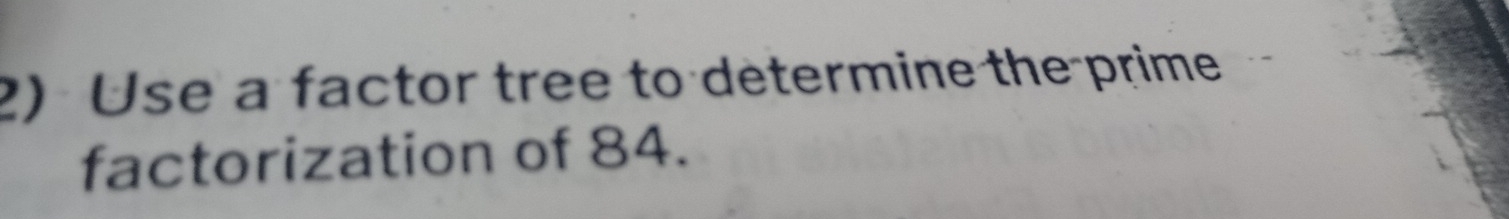 Use a factor tree to determine the prime 
factorization of 84.