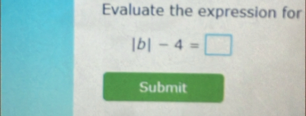 Evaluate the expression for
|b|-4=□
Submit