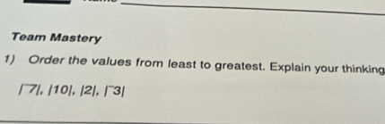 Team Mastery 
1) Order the values from least to greatest. Explain your thinking
/7|, |10|, |2|, |^-3