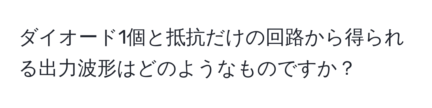 ダイオード1個と抵抗だけの回路から得られる出力波形はどのようなものですか？