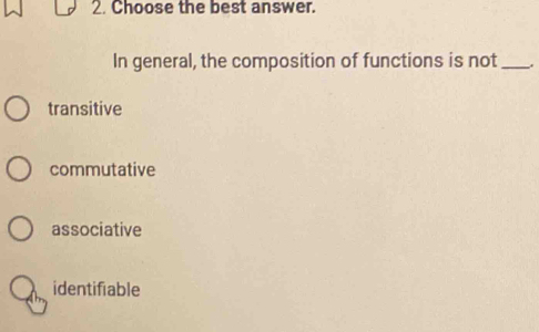 Choose the best answer.
In general, the composition of functions is not _.
transitive
commutative
associative
identifiable