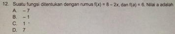 Suatu fungsi ditentukan dengan rumus f(x)=8-2x , dan f(a)=6. Nilai a adalah
A. - 7
B. - 1
C. 1
D. 7