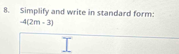 Simplify and write in standard form:
-4(2m-3)
I