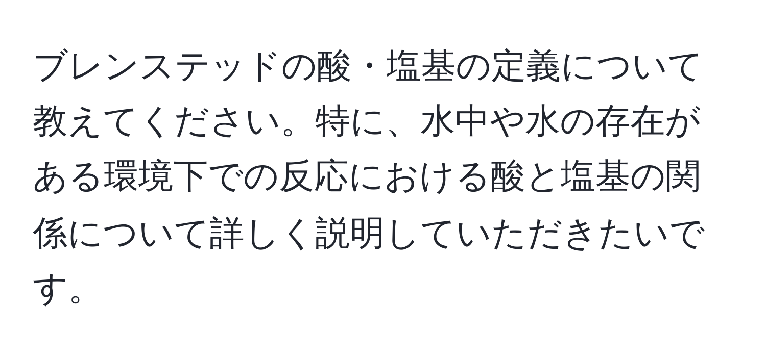 ブレンステッドの酸・塩基の定義について教えてください。特に、水中や水の存在がある環境下での反応における酸と塩基の関係について詳しく説明していただきたいです。