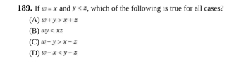 If w=x and y , which of the following is true for all cases?
(A) w+y>x+z
(B) uy
(C) w-y>x-z
(D) w-x