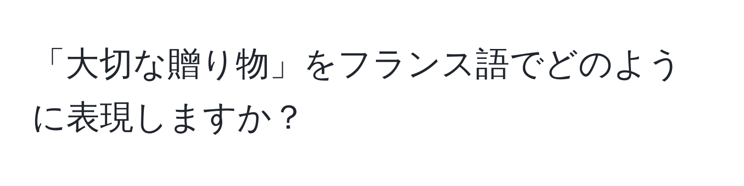 「大切な贈り物」をフランス語でどのように表現しますか？