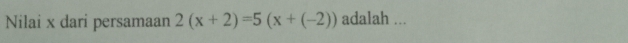 Nilai x dari persamaan 2(x+2)=5(x+(-2)) adalah ...