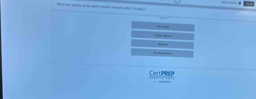 Which hen options can be used to monitor network traffic? (Chuose 2 .)
key Ingger
Packst captuna
hotf low
Reconnalssance
CertPREP
PHACFICE TESES
SM Or