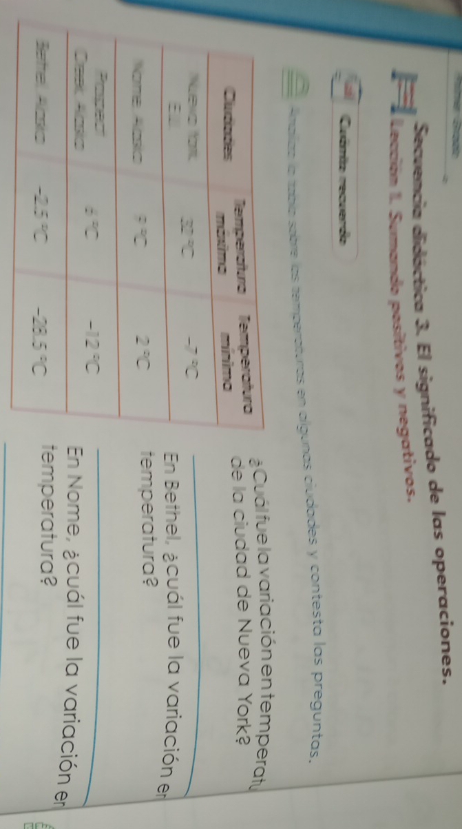 Secvencia didáctica 3. El significado de las operaciones.
Lección I. Sumando positivos y negativos.
Cuânio recuerdo
Amaliaz la tabía sobre las temperaturas en olgunas ciudades y contesta las preguntas,
Cuál fue la variación en temperatu
e la ciudad de Nueva York?
_
n Bethel, ¿cuál fue la variación en
mperatura?
_
Nome, ¿cuál fue la variación en
peratura?
_