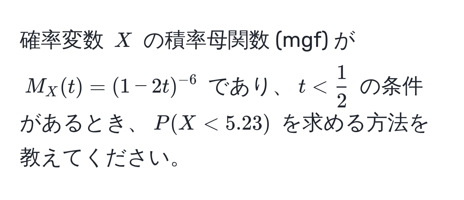 確率変数 $X$ の積率母関数 (mgf) が $M_X(t) = (1 - 2t)^-6$ であり、$t <  1/2 $ の条件があるとき、$P(X < 5.23)$ を求める方法を教えてください。