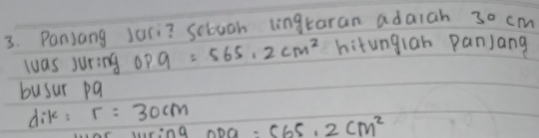 Panjang Jari? Sebuch lingtaran adaiah 30 cm
luas juring OP9=565.2cm^2 hitungian pan)ang 
busur pa 
dik: r=30cm
masin a ODO=C65.2cm^2