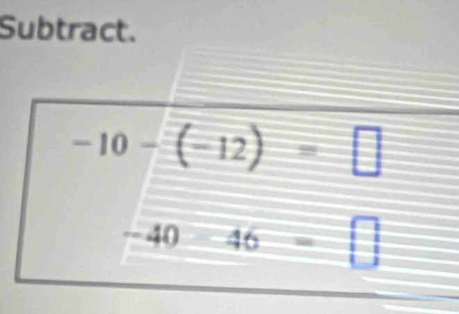 Subtract.
-10-(-12)=□
-40 46
□