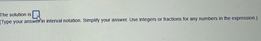 The solution is 
(Type your answer in interval notation. Simplify your answer. Use integers or fractions for any numbers in the expression.)