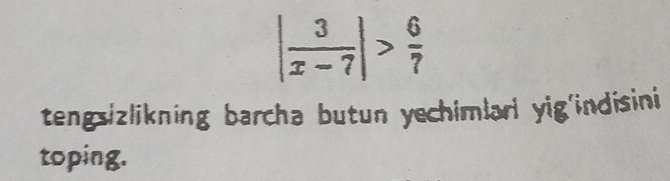 | 3/x-7 |> 6/7 
tengsizlikning barcha butun yechimlarl yig'indisini 
toping.