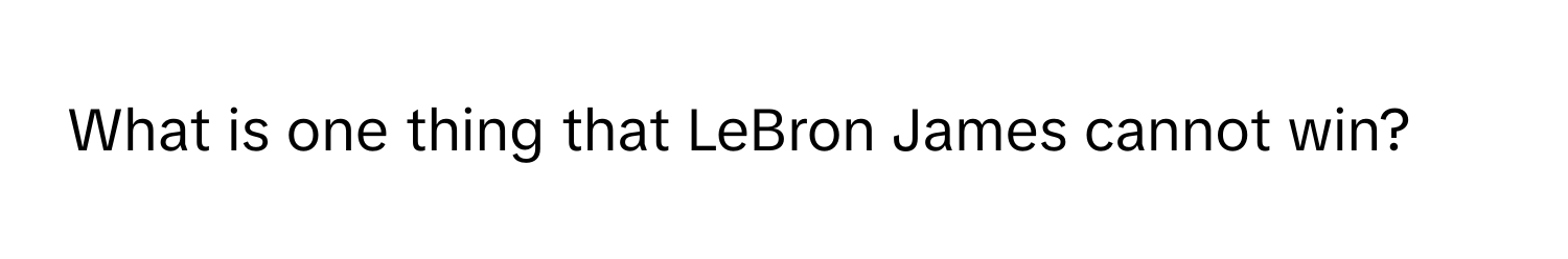 What is one thing that LeBron James cannot win?