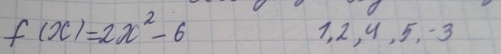 f(x)=2x^2-6 7, 2, 9, 5, -3