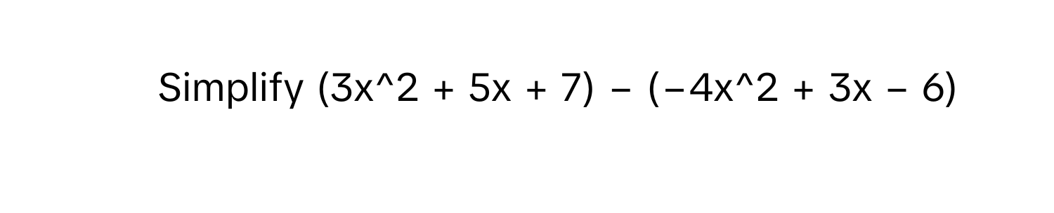 Simplify  (3x^2 + 5x + 7) − (−4x^2 + 3x − 6)