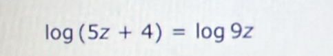 log (5z+4)=log 9z