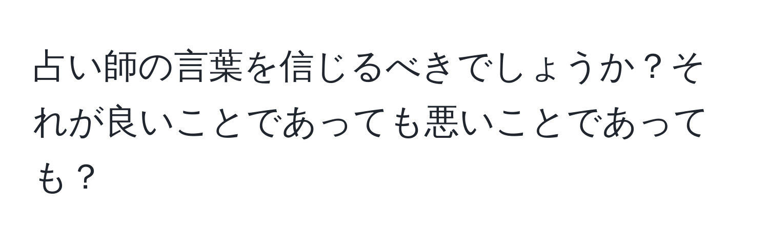 占い師の言葉を信じるべきでしょうか？それが良いことであっても悪いことであっても？