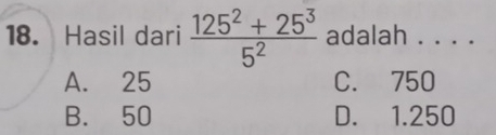 Hasil dari  (125^2+25^3)/5^2  adalah . . . .
A. 25 C. 750
B. 50 D. 1.250