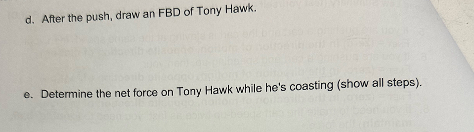 After the push, draw an FBD of Tony Hawk. 
e. Determine the net force on Tony Hawk while he's coasting (show all steps).