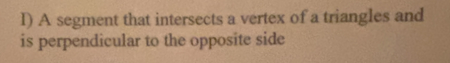 A segment that intersects a vertex of a triangles and 
is perpendicular to the opposite side