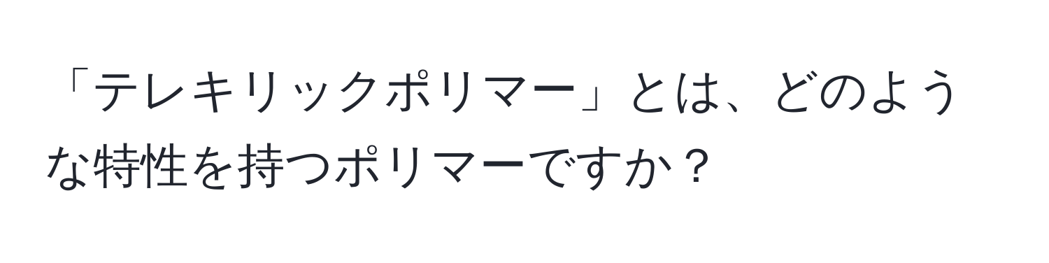 「テレキリックポリマー」とは、どのような特性を持つポリマーですか？